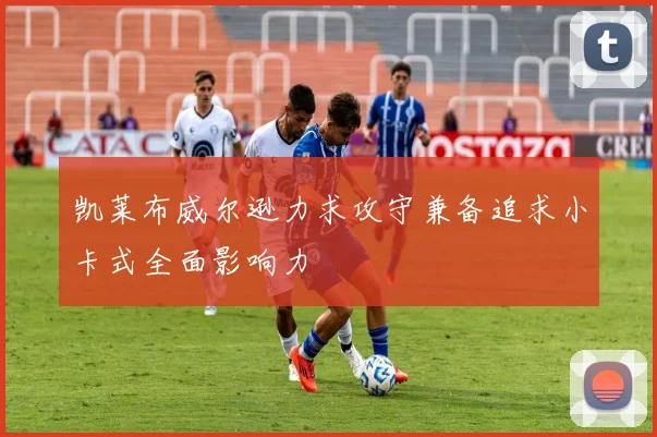 凯莱布威尔逊力求攻守兼备追求小卡式全面影响力